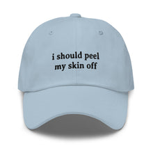 Load image into Gallery viewer, I SHOULD PEEL MY SKIN OFF DAD HAT  - BC310

